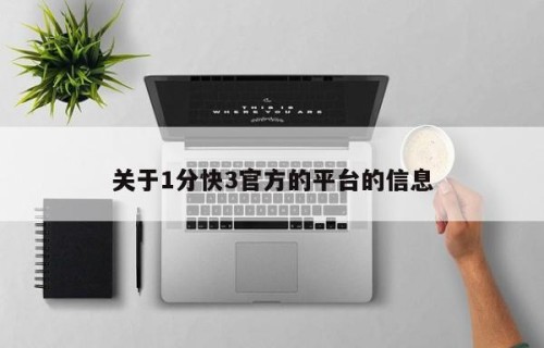 关于1分快3官方的平台的信息