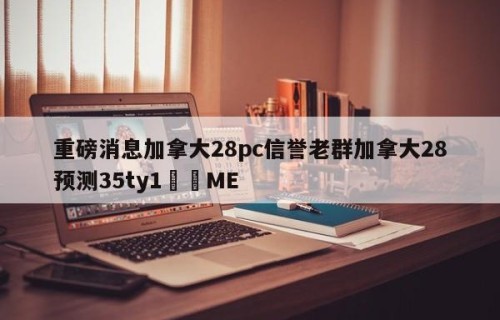 重磅消息加拿大28pc信誉老群加拿大28预测35ty1﻿•ME