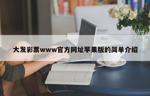 大发彩票www官方网址苹果版的简单介绍