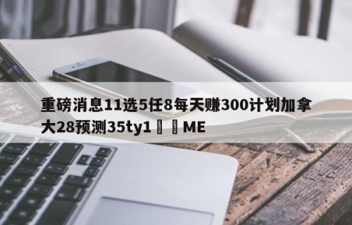 重磅消息11选5任8每天赚300计划加拿大28预测35ty1﻿•ME