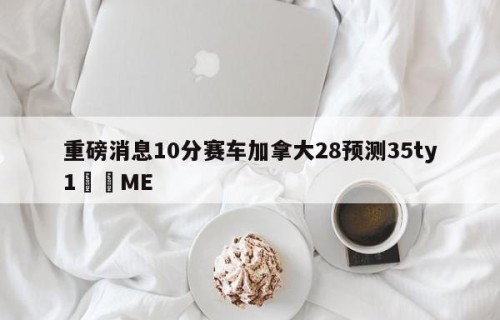 重磅消息10分赛车加拿大28预测35ty1﻿•ME