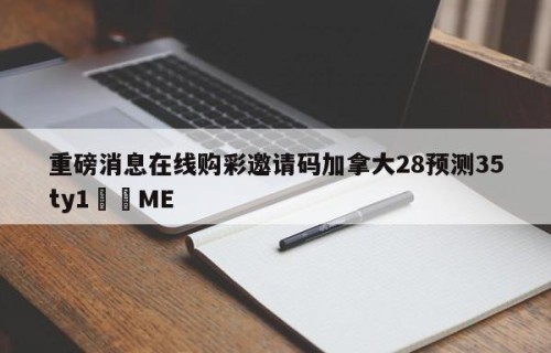 重磅消息在线购彩邀请码加拿大28预测35ty1﻿•ME