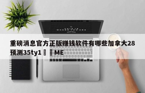 重磅消息官方正版赚钱软件有哪些加拿大28预测35ty1﻿•ME
