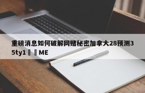 重磅消息如何破解网赌秘密加拿大28预测35ty1﻿•ME