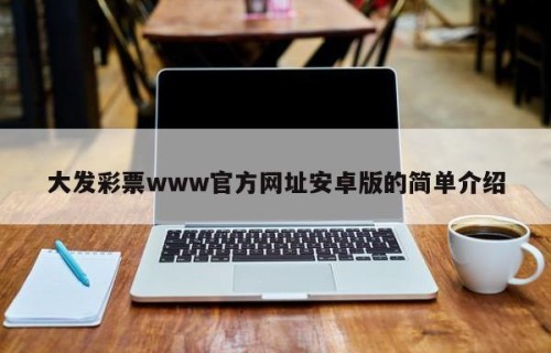 大发彩票www官方网址安卓版的简单介绍