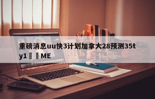重磅消息uu快3计划加拿大28预测35ty1﻿•ME